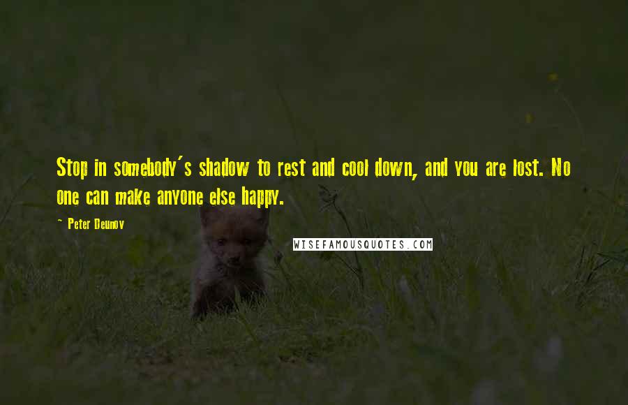 Peter Deunov Quotes: Stop in somebody's shadow to rest and cool down, and you are lost. No one can make anyone else happy.