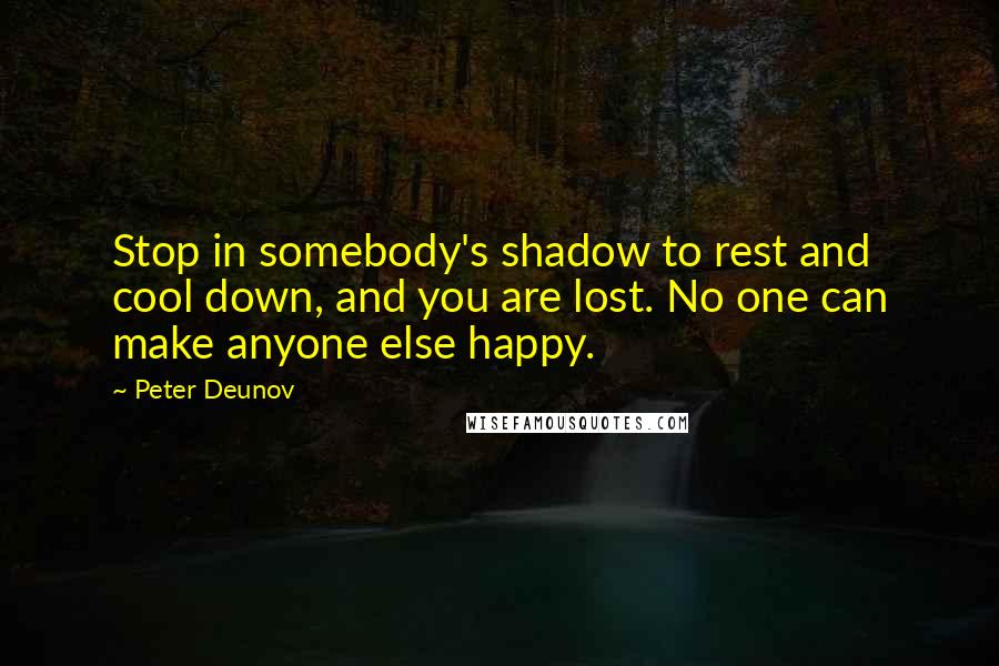 Peter Deunov Quotes: Stop in somebody's shadow to rest and cool down, and you are lost. No one can make anyone else happy.