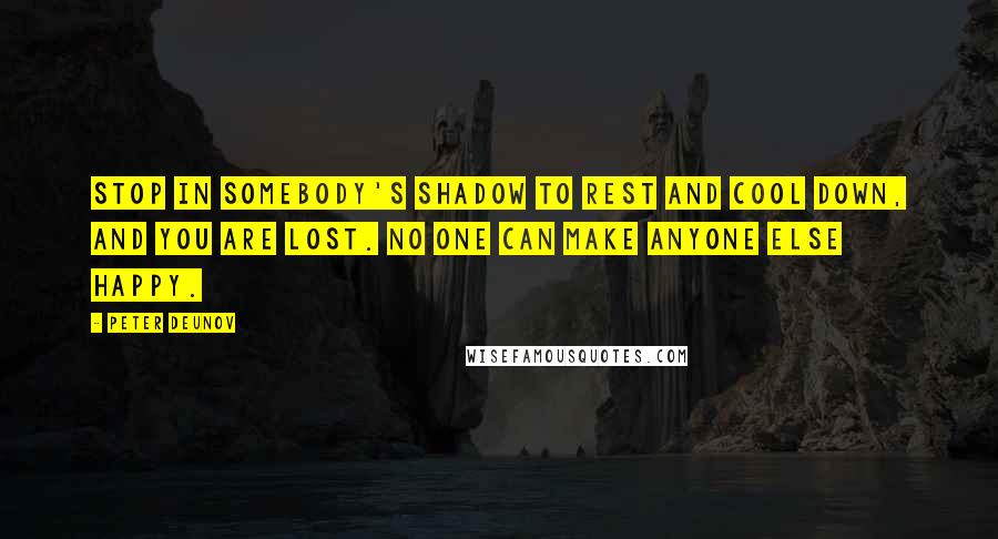 Peter Deunov Quotes: Stop in somebody's shadow to rest and cool down, and you are lost. No one can make anyone else happy.