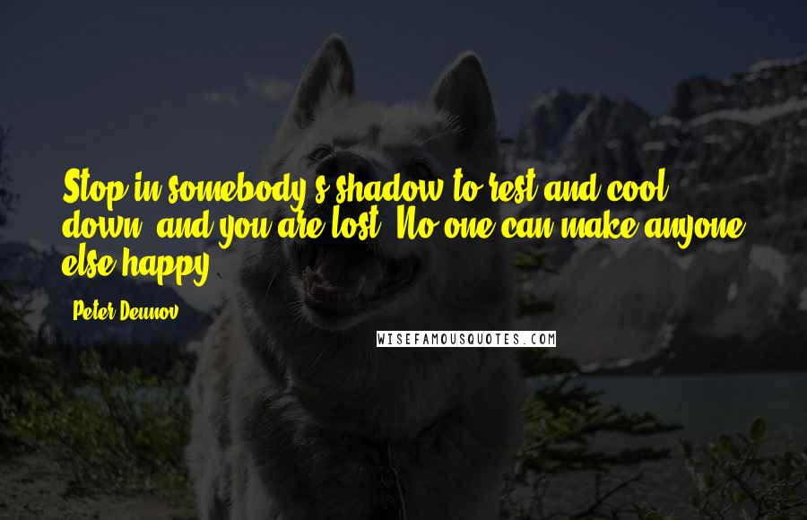 Peter Deunov Quotes: Stop in somebody's shadow to rest and cool down, and you are lost. No one can make anyone else happy.