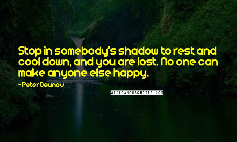 Peter Deunov Quotes: Stop in somebody's shadow to rest and cool down, and you are lost. No one can make anyone else happy.