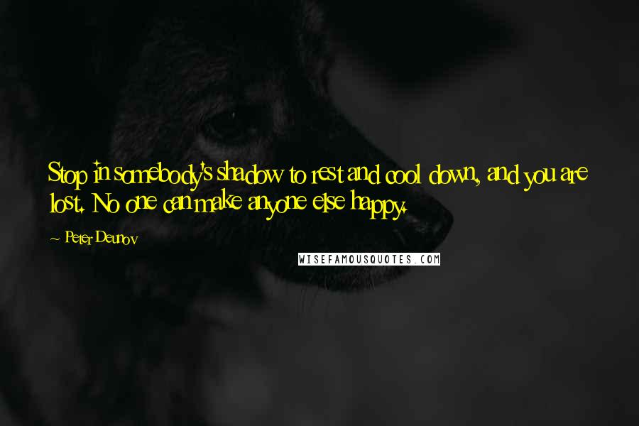 Peter Deunov Quotes: Stop in somebody's shadow to rest and cool down, and you are lost. No one can make anyone else happy.