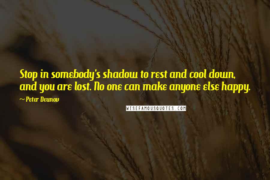 Peter Deunov Quotes: Stop in somebody's shadow to rest and cool down, and you are lost. No one can make anyone else happy.