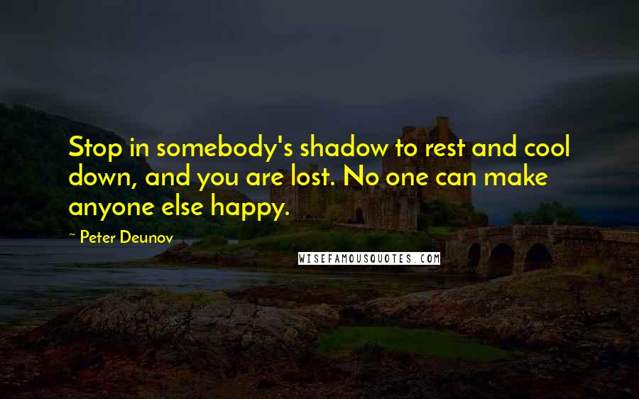 Peter Deunov Quotes: Stop in somebody's shadow to rest and cool down, and you are lost. No one can make anyone else happy.