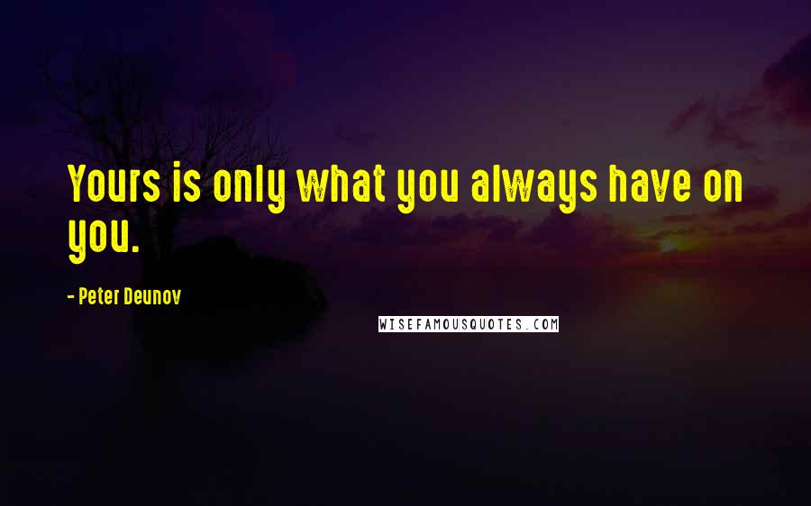 Peter Deunov Quotes: Yours is only what you always have on you.