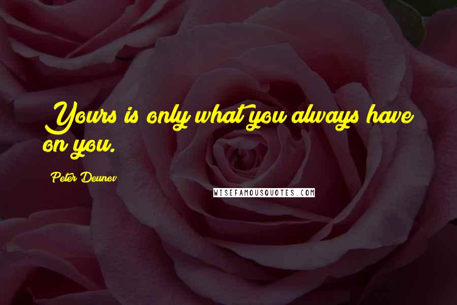 Peter Deunov Quotes: Yours is only what you always have on you.