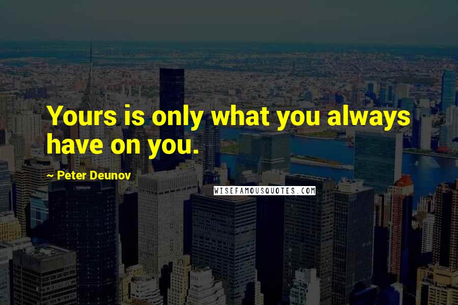 Peter Deunov Quotes: Yours is only what you always have on you.