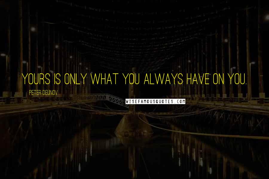 Peter Deunov Quotes: Yours is only what you always have on you.