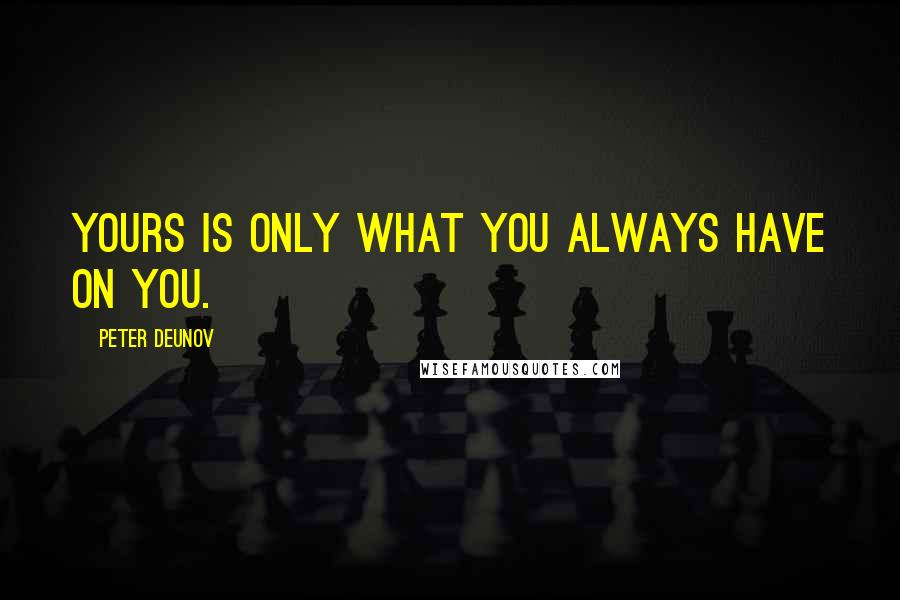 Peter Deunov Quotes: Yours is only what you always have on you.