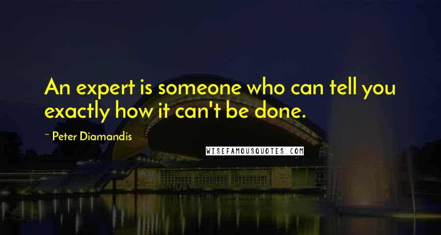 Peter Diamandis Quotes: An expert is someone who can tell you exactly how it can't be done.