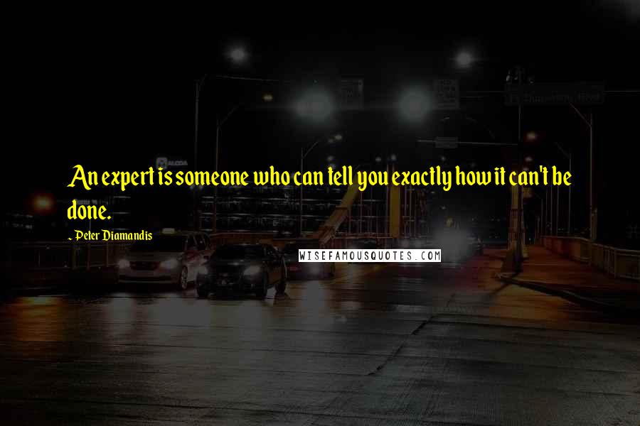 Peter Diamandis Quotes: An expert is someone who can tell you exactly how it can't be done.