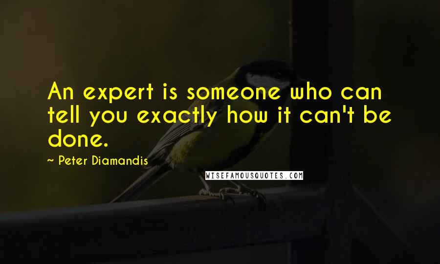 Peter Diamandis Quotes: An expert is someone who can tell you exactly how it can't be done.