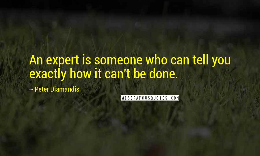 Peter Diamandis Quotes: An expert is someone who can tell you exactly how it can't be done.