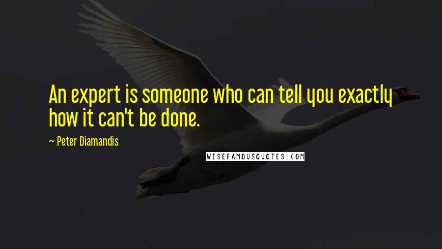 Peter Diamandis Quotes: An expert is someone who can tell you exactly how it can't be done.