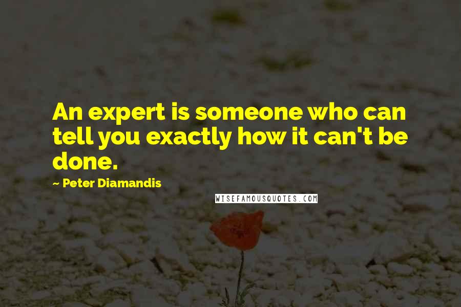 Peter Diamandis Quotes: An expert is someone who can tell you exactly how it can't be done.