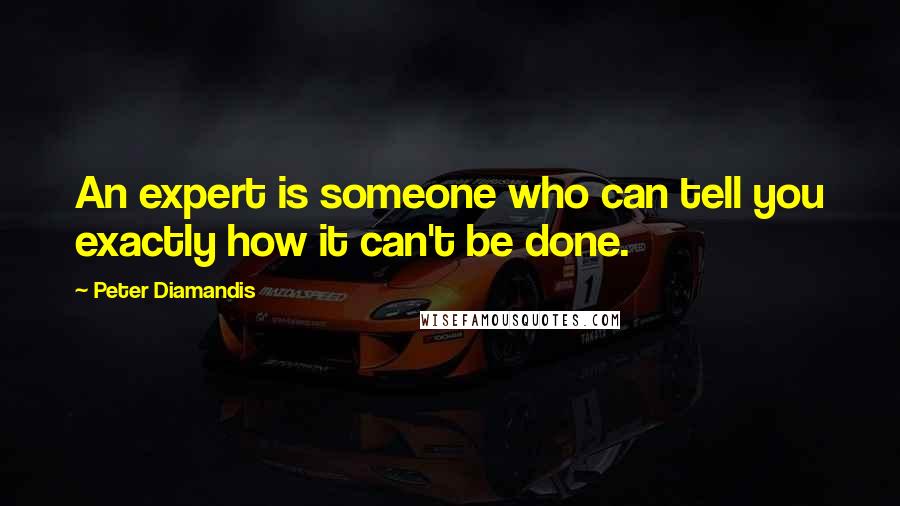 Peter Diamandis Quotes: An expert is someone who can tell you exactly how it can't be done.