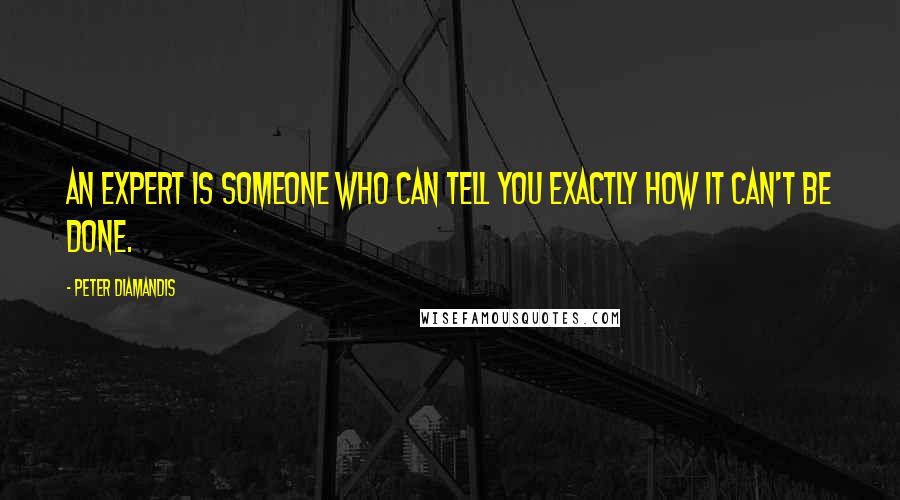 Peter Diamandis Quotes: An expert is someone who can tell you exactly how it can't be done.