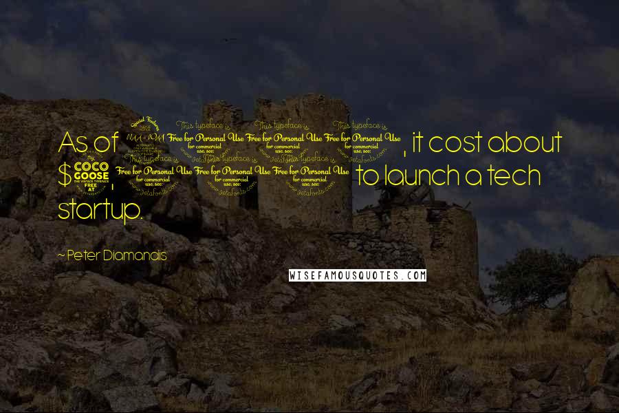 Peter Diamandis Quotes: As of 2011, it cost about $5,000 to launch a tech startup.