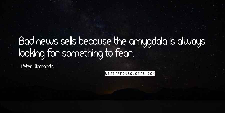 Peter Diamandis Quotes: Bad news sells because the amygdala is always looking for something to fear.