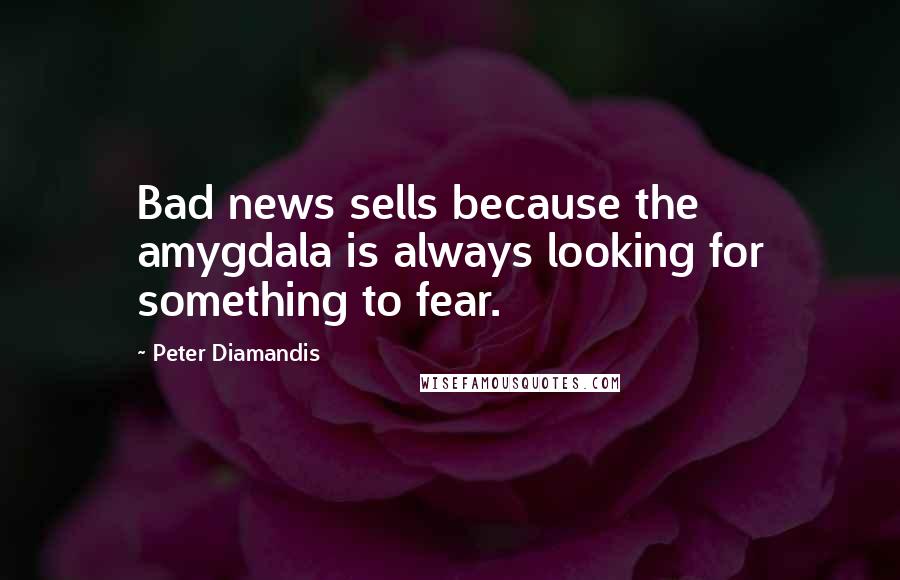 Peter Diamandis Quotes: Bad news sells because the amygdala is always looking for something to fear.