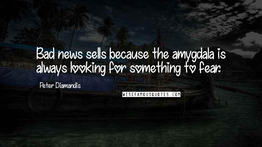 Peter Diamandis Quotes: Bad news sells because the amygdala is always looking for something to fear.