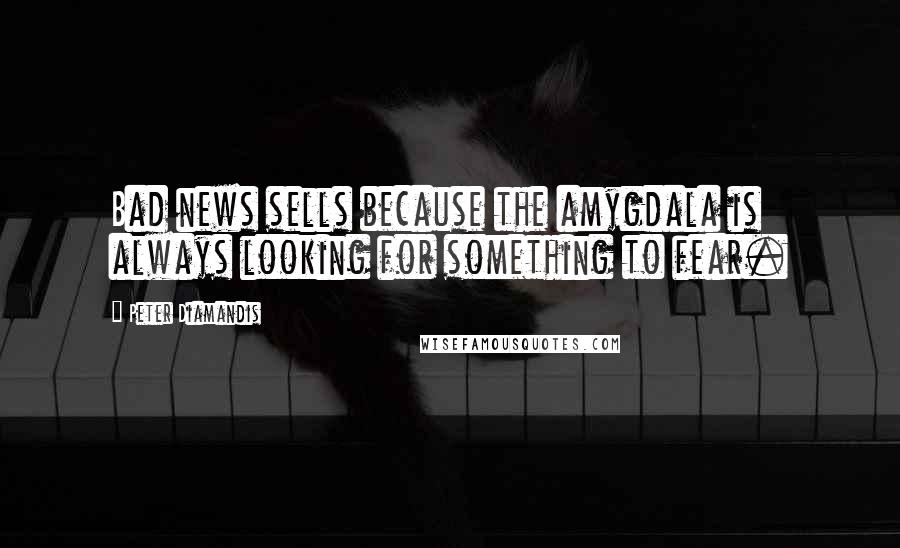 Peter Diamandis Quotes: Bad news sells because the amygdala is always looking for something to fear.