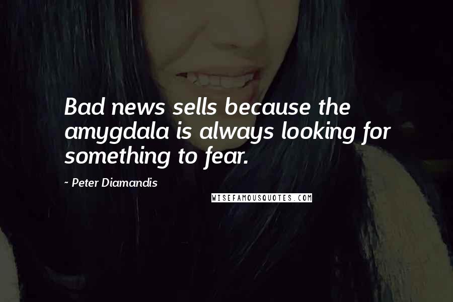 Peter Diamandis Quotes: Bad news sells because the amygdala is always looking for something to fear.