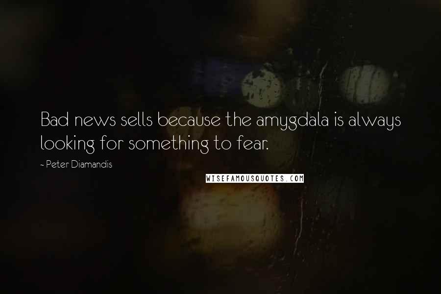 Peter Diamandis Quotes: Bad news sells because the amygdala is always looking for something to fear.
