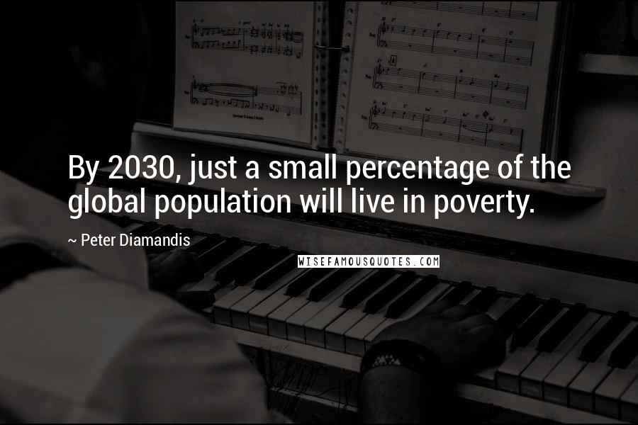 Peter Diamandis Quotes: By 2030, just a small percentage of the global population will live in poverty.