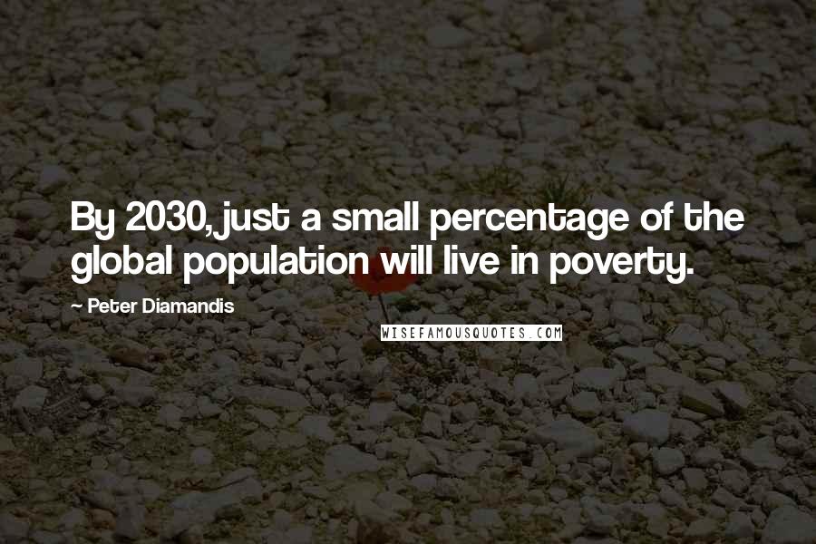 Peter Diamandis Quotes: By 2030, just a small percentage of the global population will live in poverty.