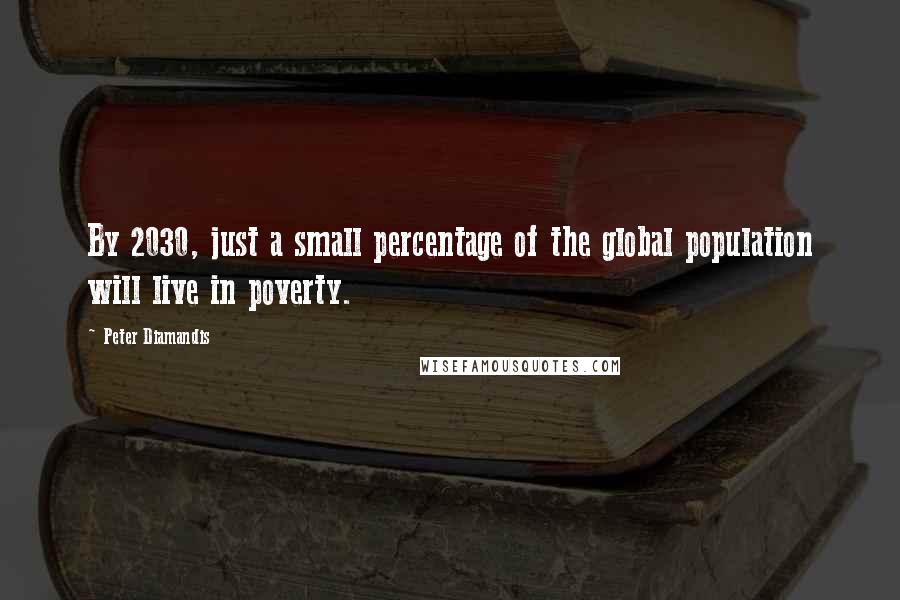 Peter Diamandis Quotes: By 2030, just a small percentage of the global population will live in poverty.