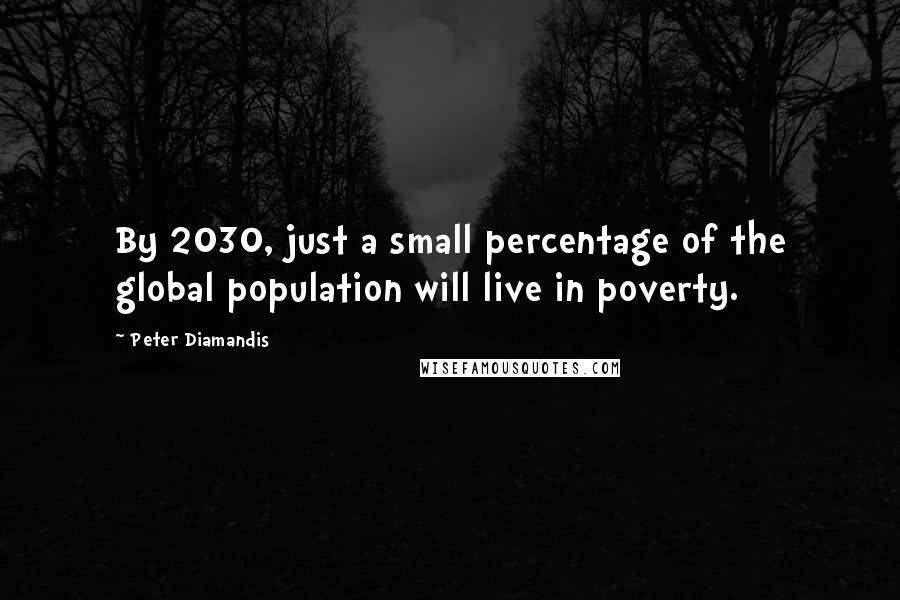 Peter Diamandis Quotes: By 2030, just a small percentage of the global population will live in poverty.