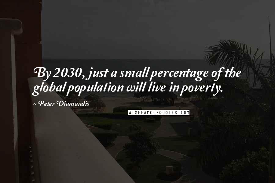 Peter Diamandis Quotes: By 2030, just a small percentage of the global population will live in poverty.