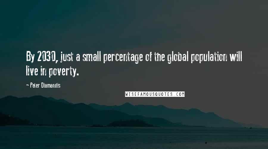 Peter Diamandis Quotes: By 2030, just a small percentage of the global population will live in poverty.