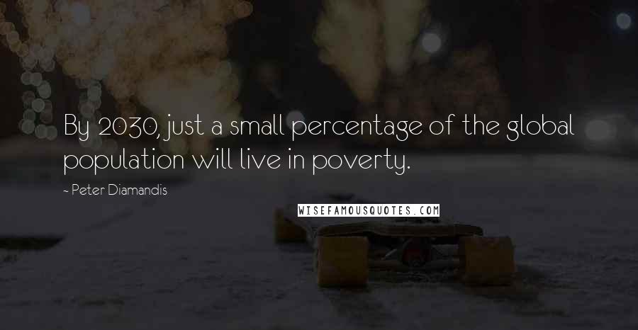 Peter Diamandis Quotes: By 2030, just a small percentage of the global population will live in poverty.