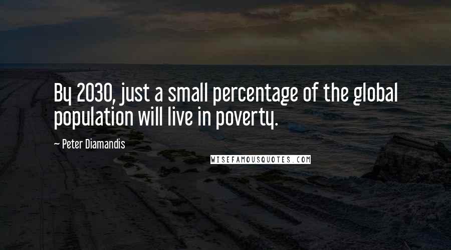 Peter Diamandis Quotes: By 2030, just a small percentage of the global population will live in poverty.