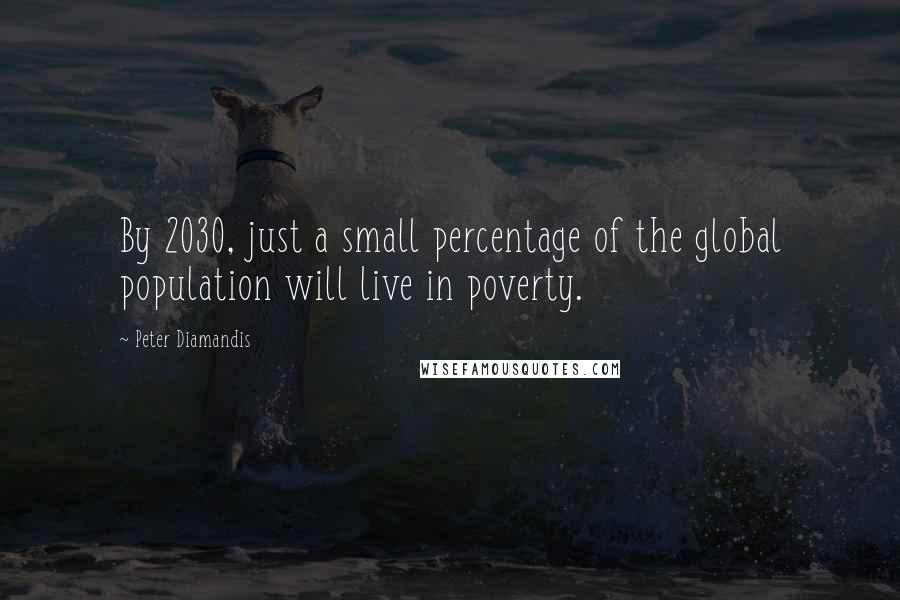 Peter Diamandis Quotes: By 2030, just a small percentage of the global population will live in poverty.