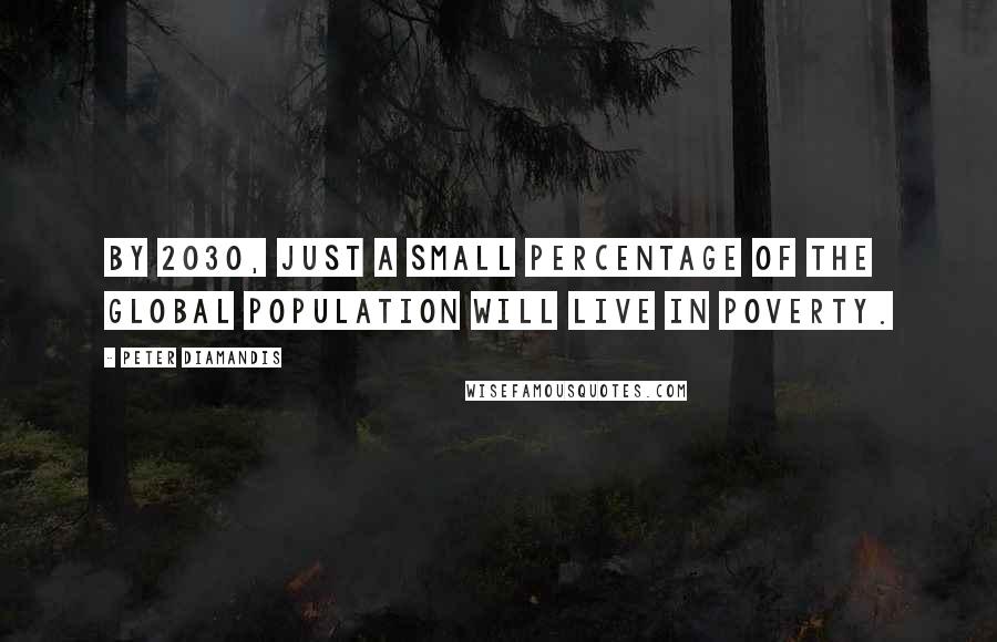 Peter Diamandis Quotes: By 2030, just a small percentage of the global population will live in poverty.