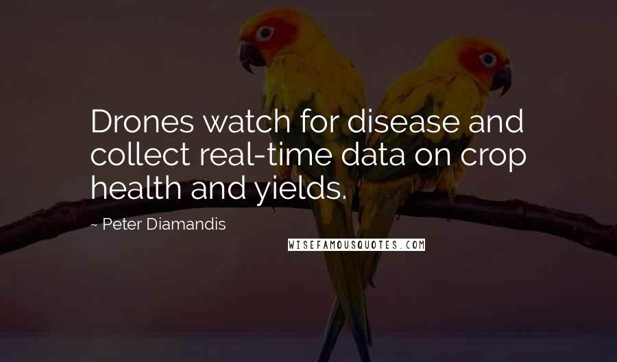 Peter Diamandis Quotes: Drones watch for disease and collect real-time data on crop health and yields.