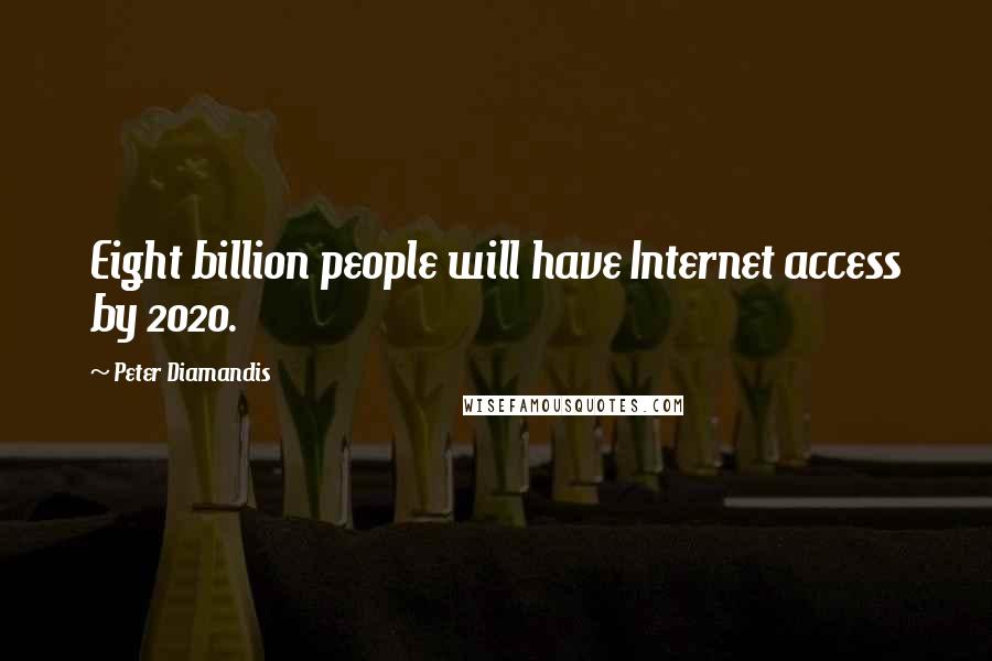 Peter Diamandis Quotes: Eight billion people will have Internet access by 2020.