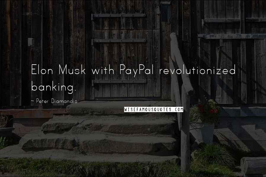 Peter Diamandis Quotes: Elon Musk with PayPal revolutionized banking.