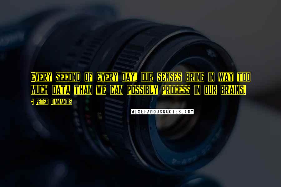 Peter Diamandis Quotes: Every second of every day, our senses bring in way too much data than we can possibly process in our brains.