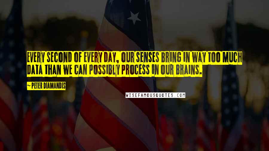 Peter Diamandis Quotes: Every second of every day, our senses bring in way too much data than we can possibly process in our brains.