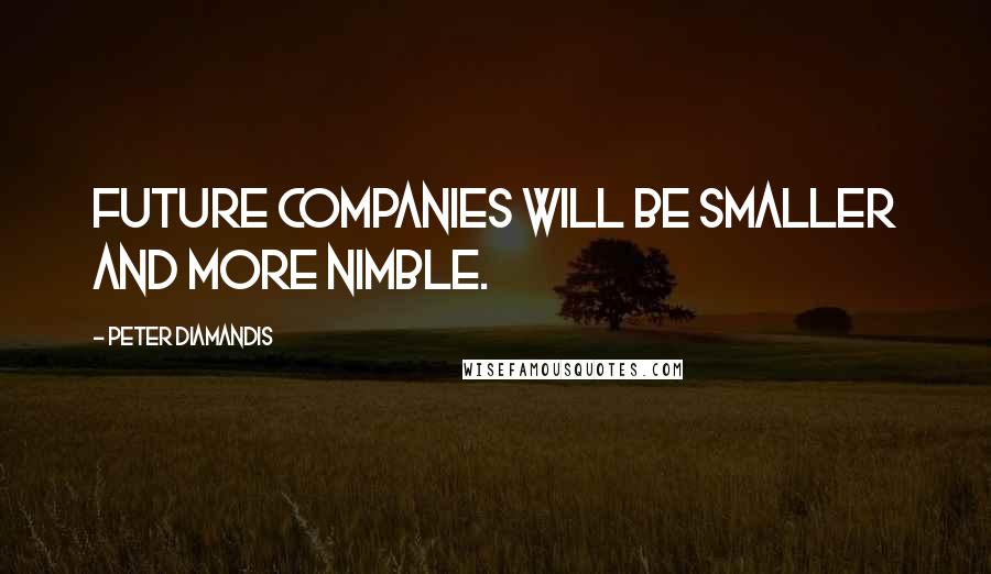 Peter Diamandis Quotes: Future companies will be smaller and more nimble.