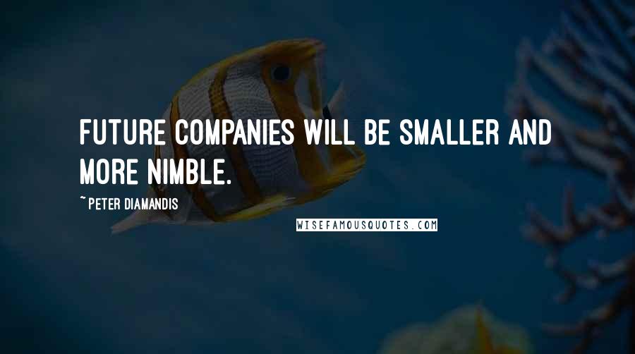 Peter Diamandis Quotes: Future companies will be smaller and more nimble.