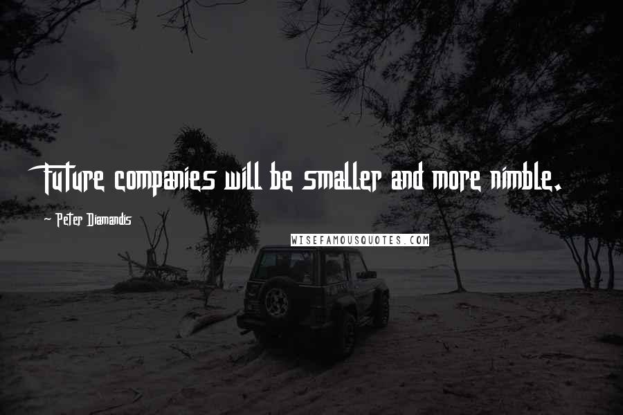 Peter Diamandis Quotes: Future companies will be smaller and more nimble.