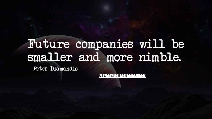 Peter Diamandis Quotes: Future companies will be smaller and more nimble.