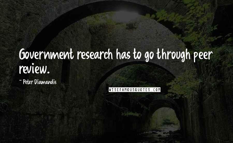 Peter Diamandis Quotes: Government research has to go through peer review.