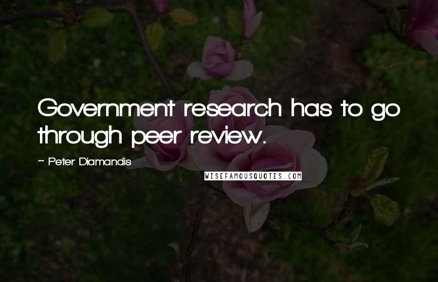 Peter Diamandis Quotes: Government research has to go through peer review.
