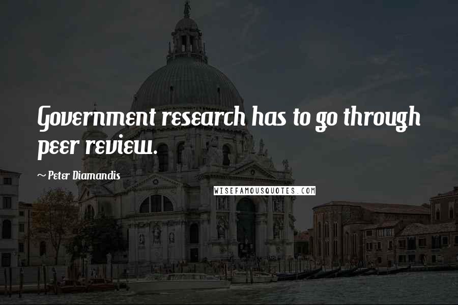Peter Diamandis Quotes: Government research has to go through peer review.
